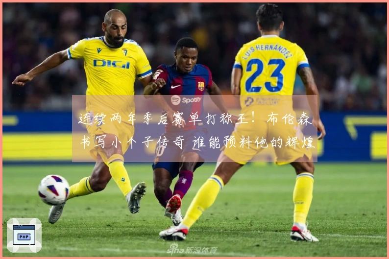 连续两年季后赛单打称王！布伦森书写小个子传奇 谁能预料他的辉煌今朝